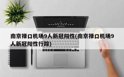 南京禄口机场9人新冠阳性(南京禄口机场9人新冠阳性行踪)