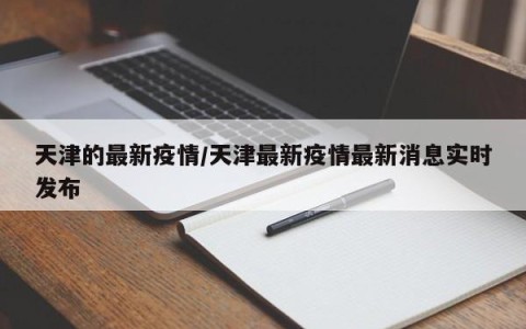 天津的最新疫情/天津最新疫情最新消息实时发布